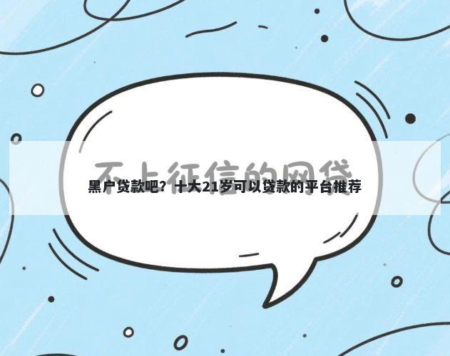 黑户贷款吧？十大21岁可以贷款的平台推荐