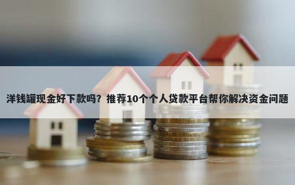 洋钱罐现金好下款吗？推荐10个个人贷款平台帮你解决资金问题