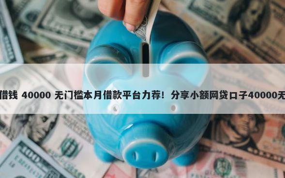 大理手机借钱 40000 无门槛本月借款平台力荐！分享小额网贷口子40000无门槛借款