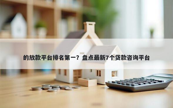 的放款平台排名第一？盘点最新7个贷款咨询平台