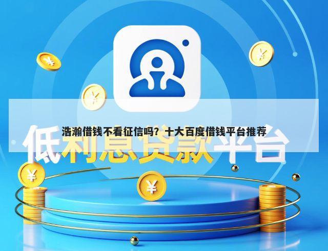 浩瀚借钱不看征信吗？十大百度借钱平台推荐