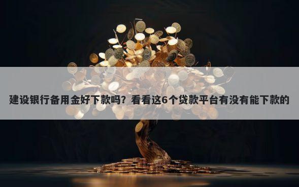 建设银行备用金好下款吗？看看这6个贷款平台有没有能下款的