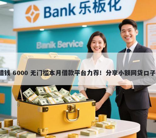 微信平台怎么样借钱 6000 无门槛本月借款平台力荐！分享小额网贷口子6000无门槛借款