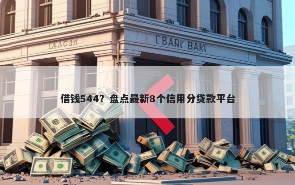 借钱544？盘点最新8个信用分贷款平台