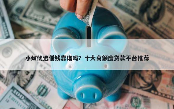 小蚁优选借钱靠谱吗？十大高额度贷款平台推荐