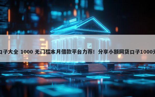 最新借钱口子大全 1000 无门槛本月借款平台力荐！分享小额网贷口子1000无门槛借款