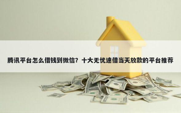 腾讯平台怎么借钱到微信？十大无忧速借当天放款的平台推荐