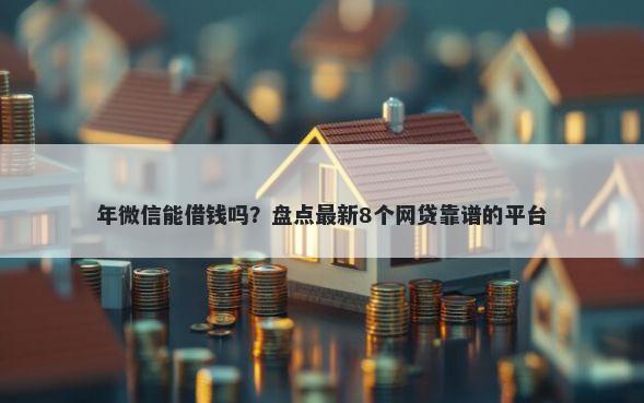 年微信能借钱吗？盘点最新8个网贷靠谱的平台
