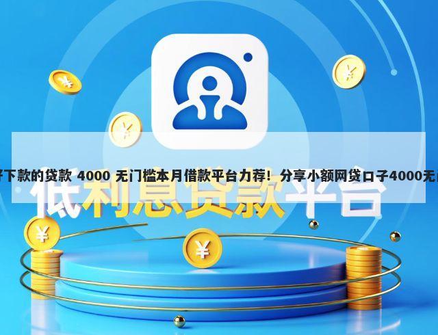 女孩子好下款的贷款 4000 无门槛本月借款平台力荐！分享小额网贷口子4000无门槛借款