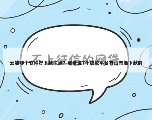 云端哪个软件好下款快点？看看这7个贷款平台有没有能下款的