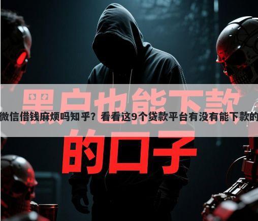 微信借钱麻烦吗知乎？看看这9个贷款平台有没有能下款的