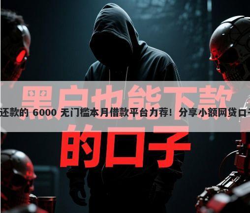 借呗借钱怎么分期还款的 6000 无门槛本月借款平台力荐！分享小额网贷口子6000无门槛借款