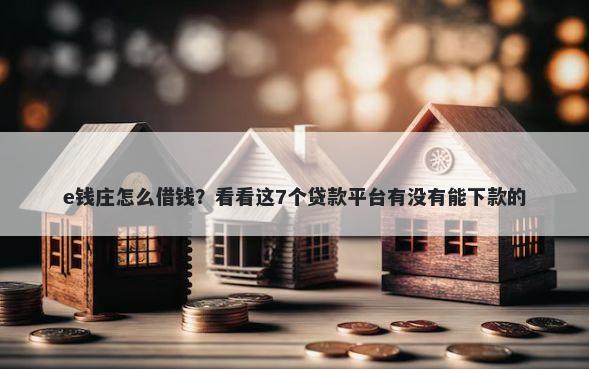 e钱庄怎么借钱？看看这7个贷款平台有没有能下款的
