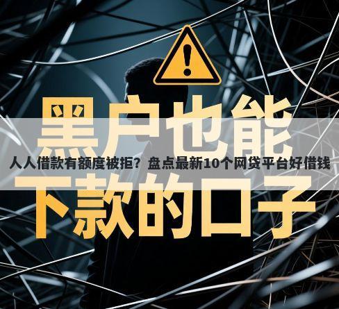 人人借款有额度被拒？盘点最新10个网贷平台好借钱