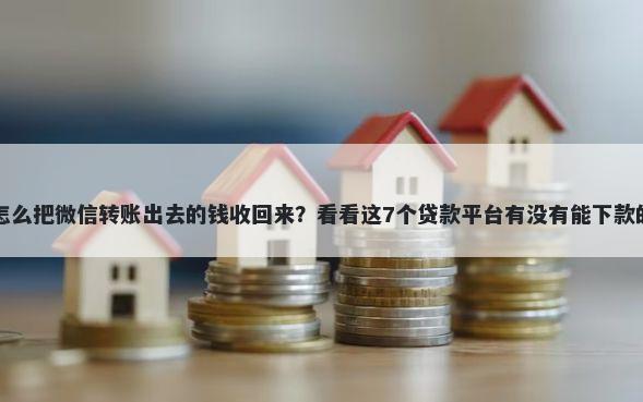 怎么把微信转账出去的钱收回来？看看这7个贷款平台有没有能下款的