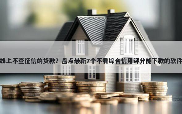 线上不查征信的贷款？盘点最新7个不看综合信用评分能下款的软件