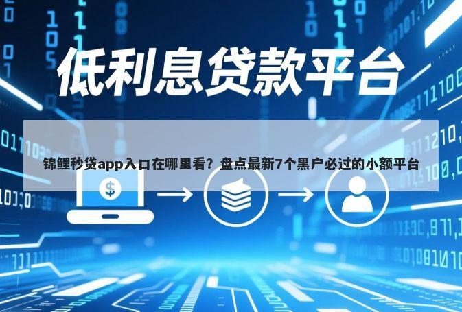 锦鲤秒贷app入口在哪里看？盘点最新7个黑户必过的小额平台