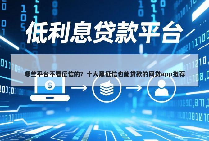 哪些平台不看征信的？十大黑征信也能贷款的网贷app推荐