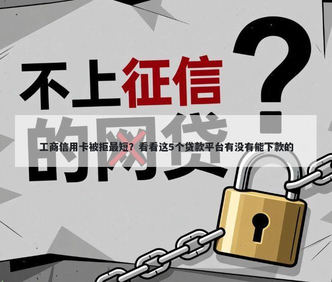 工商信用卡被拒最短？看看这5个贷款平台有没有能下款的