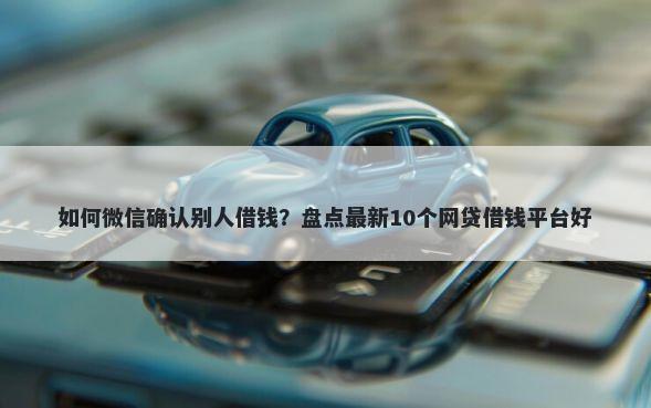 如何微信确认别人借钱？盘点最新10个网贷借钱平台好