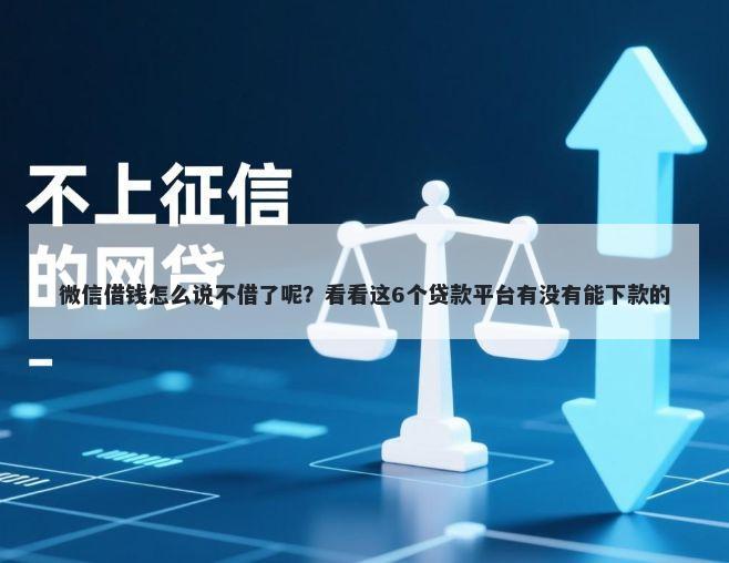 微信借钱怎么说不借了呢？看看这6个贷款平台有没有能下款的