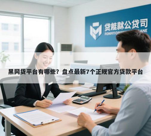 黑网贷平台有哪些？盘点最新7个正规官方贷款平台