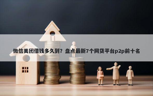 微信美团借钱多久到？盘点最新7个网贷平台p2p前十名