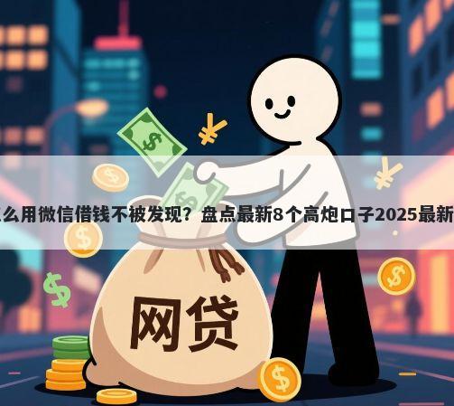 我怎么用微信借钱不被发现？盘点最新8个高炮口子2025最新下款