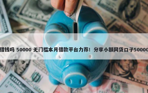 绑定微信能借钱吗 50000 无门槛本月借款平台力荐！分享小额网贷口子50000无门槛借款
