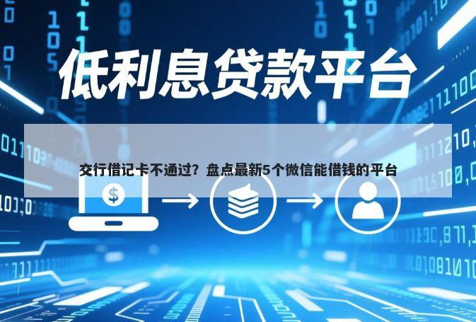 交行借记卡不通过？盘点最新5个微信能借钱的平台