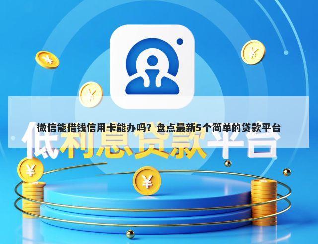 微信能借钱信用卡能办吗？盘点最新5个简单的贷款平台
