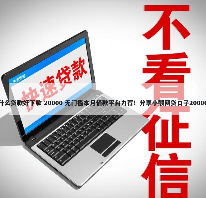 有车贷申请什么贷款好下款 20000 无门槛本月借款平台力荐！分享小额网贷口子20000无门槛借款