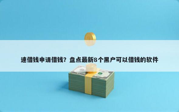 速借钱申请借钱？盘点最新8个黑户可以借钱的软件