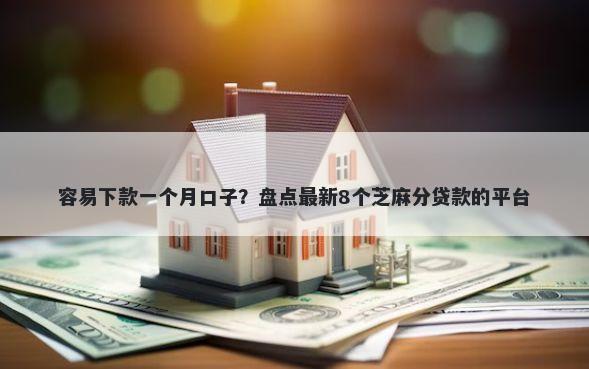 容易下款一个月口子？盘点最新8个芝麻分贷款的平台