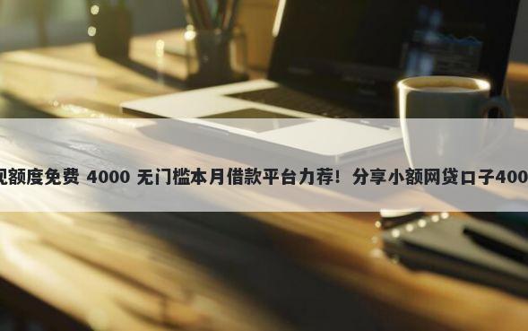 微信支付提现额度免费 4000 无门槛本月借款平台力荐！分享小额网贷口子4000无门槛借款