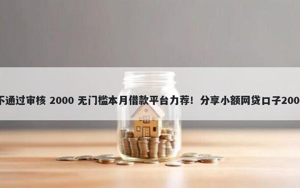 乐贷款审核不通过审核 2000 无门槛本月借款平台力荐！分享小额网贷口子2000无门槛借款